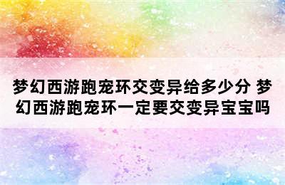 梦幻西游跑宠环交变异给多少分 梦幻西游跑宠环一定要交变异宝宝吗